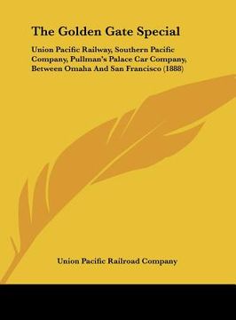 portada the golden gate special: union pacific railway, southern pacific company, pullman's palace car company, between omaha and san francisco (1888) (en Inglés)