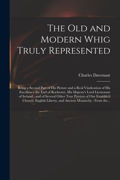 portada The Old and Modern Whig Truly Represented: Being a Second Part of His Picture and a Real Vindication of His Excellency the Earl of Rochester, His Maje (en Inglés)