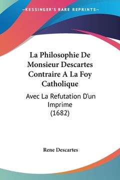 portada La Philosophie De Monsieur Descartes Contraire A La Foy Catholique: Avec La Refutation D'un Imprime (1682) (in French)
