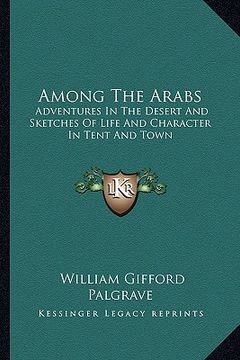 portada among the arabs: adventures in the desert and sketches of life and character in tent and town (en Inglés)