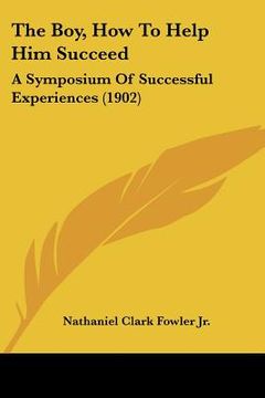 portada the boy, how to help him succeed: a symposium of successful experiences (1902) (en Inglés)