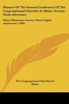 portada minutes of the general conference of the congregational churches in maine, seventy-ninth adversary: maine missionary society, ninety-eighth anniversar (en Inglés)