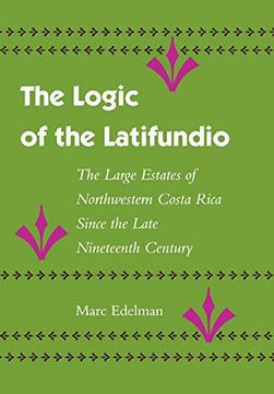 portada The Logic of the Latifundio: The Large Estates of Northwestern Costa Rica Since the Late Nineteenth Century (en Inglés)
