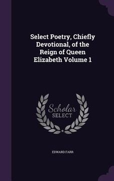 portada Select Poetry, Chiefly Devotional, of the Reign of Queen Elizabeth Volume 1 (en Inglés)