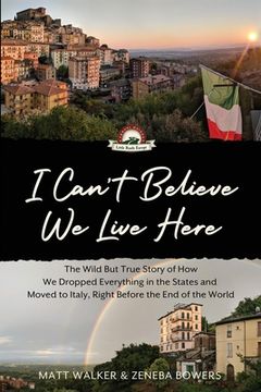 portada I Can't Believe We Live Here: The Wild But True Story of How We Dropped Everything in the States and Moved to Italy, Right Before the End of the Wor (in English)