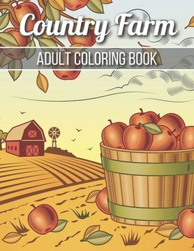 Country Farm Adult Coloring Book: An Adult Coloring Book with Charming Country Life, Playful Animals, Beautiful Flowers, and Nature Scenes for Relaxat