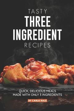 portada Tasty Three Ingredient Recipes: Quick, Delicious Meals Made with Only 3 Ingredients (en Inglés)