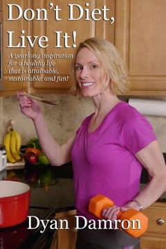 portada Don't Diet, Live It!: A yearlong inspiration for a healthy life that is attainable, sustainable, and fun!