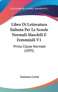 portada Libro Di Letteratura Italiana Per Le Scuole Normali Maschili E Femminili V1: Prima Classe Normale (1895) (en Italiano)