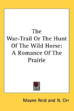 portada the war-trail or the hunt of the wild horse: a romance of the prairie (en Inglés)