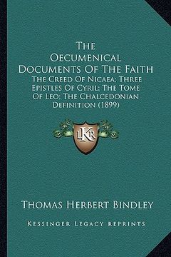 portada the oecumenical documents of the faith: the creed of nicaea; three epistles of cyril; the tome of leo; the chalcedonian definition (1899) (en Inglés)