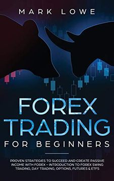 portada Forex Trading for Beginners: Proven Strategies to Succeed and Create Passive Income With Forex - Introduction to Forex Swing Trading, day Trading,. & Etfs (Stock Market Investing for Beginners) 