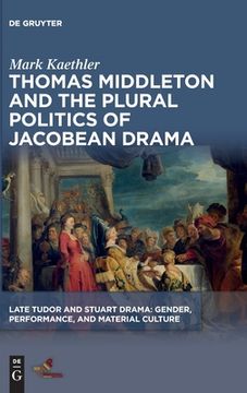 portada Thomas Middleton and the Plural Politics of Jacobean Drama (Late Tudor and Stuart Drama) 