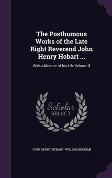 portada The Posthumous Works of the Late Right Reverend John Henry Hobart ...: With a Memoir of his Life Volume 3 (en Inglés)