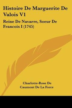 portada Histoire De Marguerite De Valois V1: Reine De Navarre, Soeur De Francois I (1745) (en Francés)