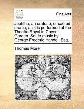 portada jephtha, an oratorio, or sacred drama; as it is performed at the theatre royal in covent-garden. set to music by george frederic handel, esq.
