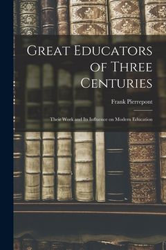 portada Great Educators of Three Centuries; Their Work and Its Influence on Modern Education