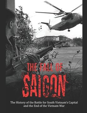 portada The Fall of Saigon: The History of the Battle for South Vietnam's Capital and the End of the Vietnam War (en Inglés)