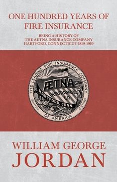 portada One Hundred Years of Fire Insurance - Being a History of the Aetna Insurance Company Hartford, Connecticut 1819-1919 (en Inglés)