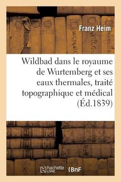 portada Wildbad Dans Le Royaume de Wurtemberg Et Ses Eaux Thermales, Traité Topographique Et Médical (en Francés)