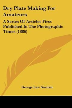 portada dry plate making for amateurs: a series of articles first published in the photographic times (1886)