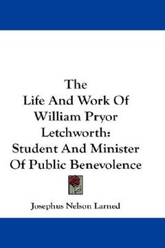portada the life and work of william pryor letchworth: student and minister of public benevolence