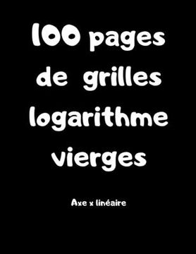 portada 100 pages de grilles logarithme vierges - axe x linéaire: Carnet avec des grilles pour lycéens, étudiants, professeur de maths (en Francés)