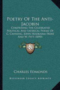 portada poetry of the anti-jacobin: comprising the celebrated political and satirical poems of g. canning, john hookham frere and w. pitt (1890) (en Inglés)