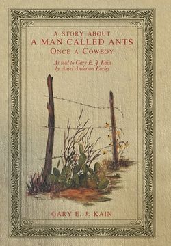 portada A Story About a Man Called Ants Once a Cowboy: As Told to Gary E. J. Kain by Ansel Anderson Earley (en Inglés)