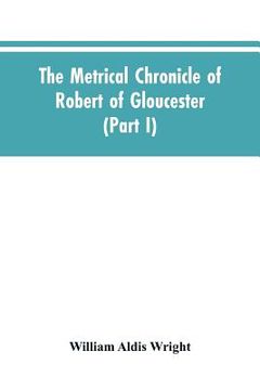 portada The metrical chronicle of Robert of Gloucester (Part I) (en Inglés)