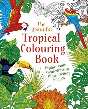 portada The Beautiful Tropical Colouring Book: Explore Your Creativity With These Exciting Images (en Inglés)