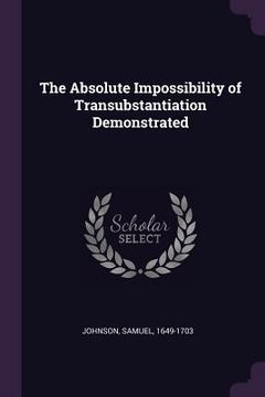 portada The Absolute Impossibility of Transubstantiation Demonstrated (en Inglés)