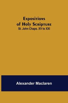 portada Expositions of Holy Scripture: St. John Chaps. XV to XXI (en Inglés)