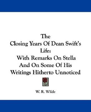 portada the closing years of dean swift's life: with remarks on stella and on some of his writings hitherto unnoticed (in English)