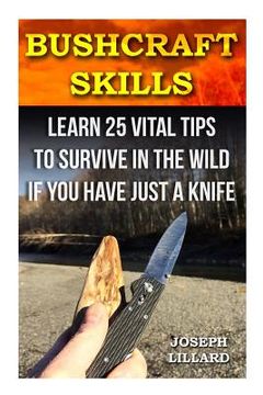 portada Bushcraft Skills: Learn 25 Vital Tips to Survive In the Wild If You Have Just a Knife: ( Survival Handbook, How To Survive, Survival Pre (in English)