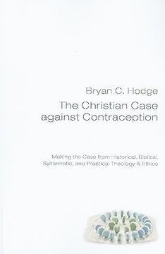portada the christian case against contraception: making the case from historical, biblical, systematic, and practical theology & ethics (en Inglés)