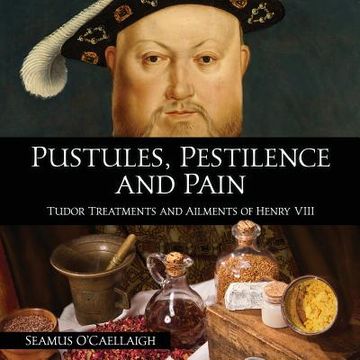 portada Pustules, Pestilence and Pain: Tudor Treatments and Ailments of Henry VIII (in English)