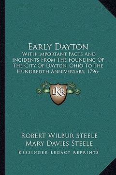 portada early dayton: with important facts and incidents from the founding of the city of dayton, ohio to the hundredth anniversary, 1796-18 (en Inglés)