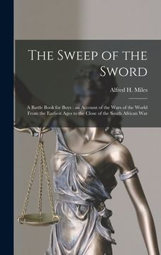 portada The Sweep of the Sword [microform]: a Battle Book for Boys: an Account of the Wars of the World From the Earliest Ages to the Close of the South Afric (en Inglés)