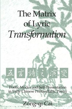 portada The Matrix of Lyric Transformation: Poetic Modes and Self-Presentation in Early Chinese Pentasyllabic Poetry (en Inglés)