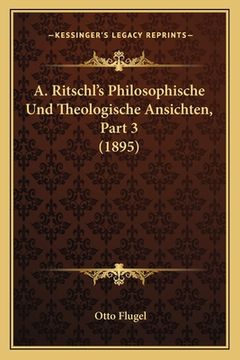 portada A. Ritschl's Philosophische Und Theologische Ansichten, Part 3 (1895) (in German)