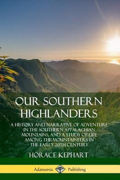 portada Our Southern Highlanders: A History and Narrative of Adventure in the Southern Appalachian Mountains, and a Study of Life Among the Mountaineers (en Inglés)