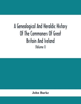 portada A Genealogical And Heraldic History Of The Commoners Of Great Britain And Ireland, Enjoying Territorial Possessions Or High Official Rank; But Univest (en Inglés)