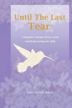 portada Until The Last Tear: A Daughter's Journey Of Loss, Grief, And Rediscovering Her Faith (en Inglés)