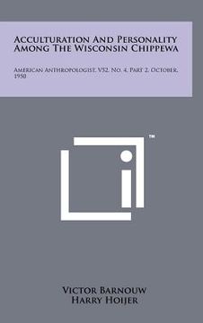 portada acculturation and personality among the wisconsin chippewa: american anthropologist, v52, no. 4, part 2, october, 1950 (en Inglés)