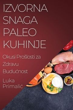 portada Izvorna Snaga Paleo Kuhinje: Okusi Proslosti za Zdravu Buducnost (in Croacia)