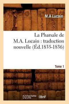 portada La Pharsale de M. A. Lucain: Traduction Nouvelle. Tome 1 (Éd.1835-1836) (in French)