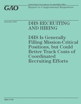 portada DHS Recruiting and Hiring: DHS Is Generally Filling Mission-Critical Positions, but Could Better Track Costs of Coordinated Recruiting Efforts (en Inglés)