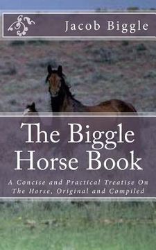 portada The Biggle Horse Book: A Concise and Practical Treatise On The Horse, Original and Compiled (en Inglés)