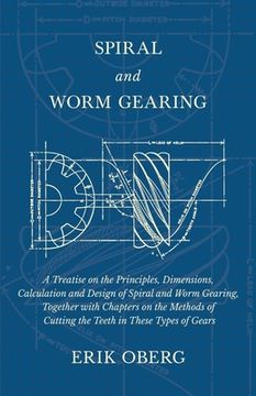 portada Spiral and Worm Gearing - A Treatise on the Principles, Dimensions, Calculation and Design of Spiral and Worm Gearing, Together with Chapters on the M (en Inglés)